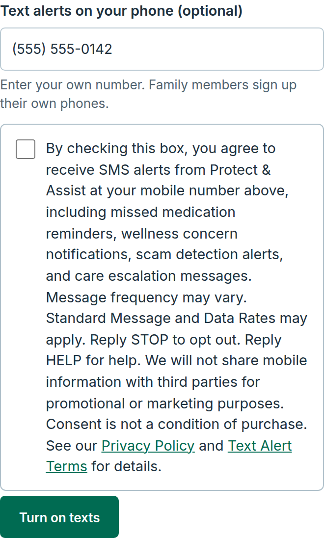 The guided setup's Family and alerts step, Text alerts on your phone (optional): a mobile number field with a sample number typed in, the hint Enter your own number. Family members sign up their own phones., an unchecked checkbox labelled: By checking this box, you agree to receive SMS alerts from Protect & Assist at your mobile number above, including missed medication reminders, wellness concern notifications, scam detection alerts, and care escalation messages. Message frequency may vary. Standard Message and Data Rates may apply. Reply STOP to opt out. Reply HELP for help. We will not share mobile information with third parties for promotional or marketing purposes. Consent is not a condition of purchase. See our Privacy Policy and Text Alert Terms for details. Then a Turn on texts button.